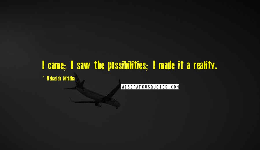 Debasish Mridha Quotes: I came; I saw the possibilities; I made it a reality.