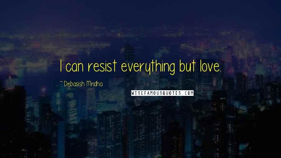Debasish Mridha Quotes: I can resist everything but love.