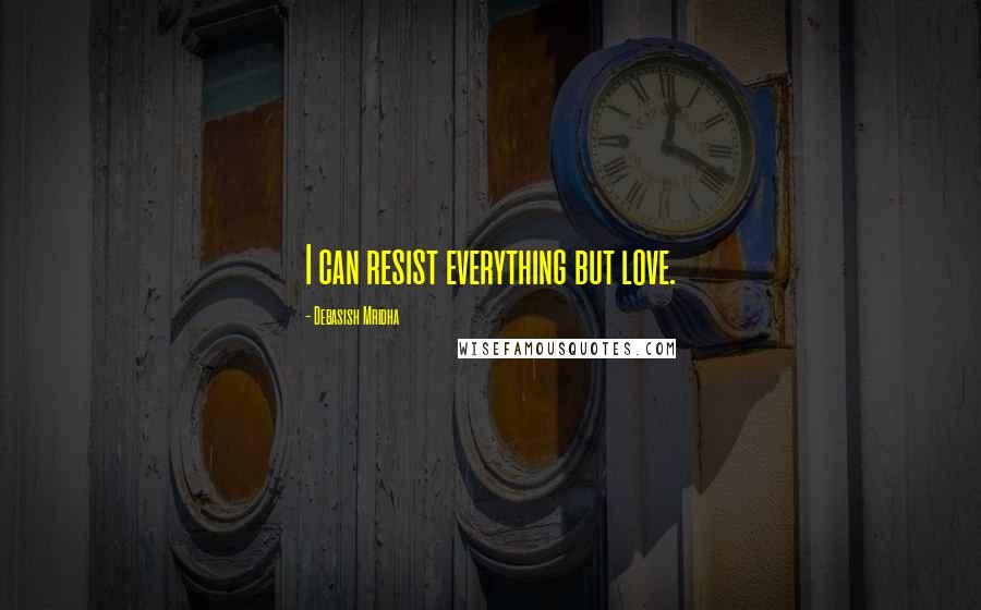 Debasish Mridha Quotes: I can resist everything but love.