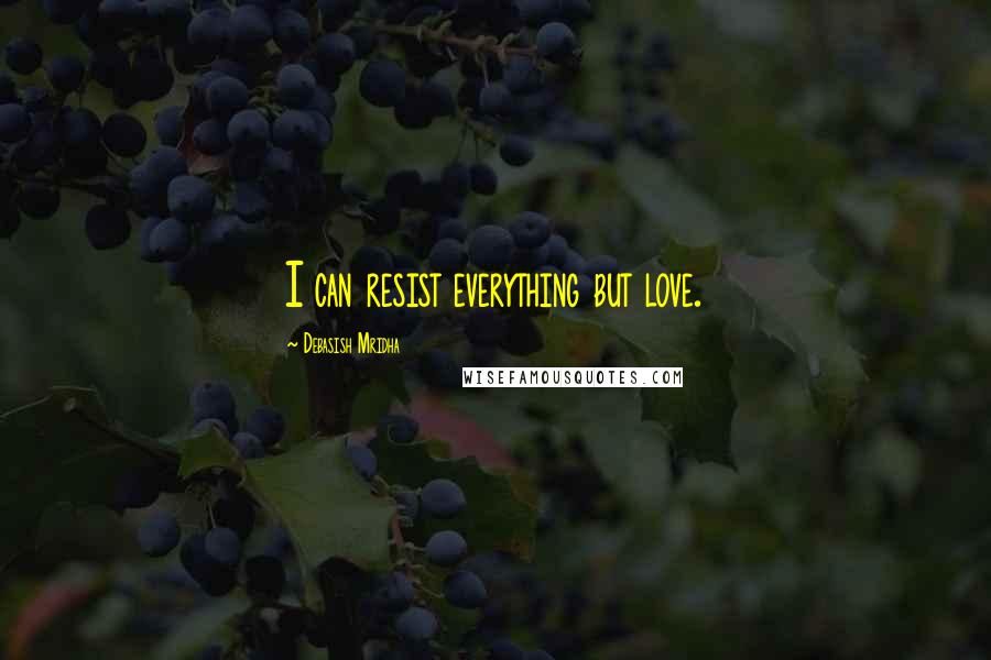 Debasish Mridha Quotes: I can resist everything but love.