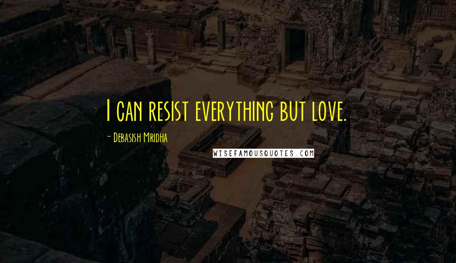Debasish Mridha Quotes: I can resist everything but love.