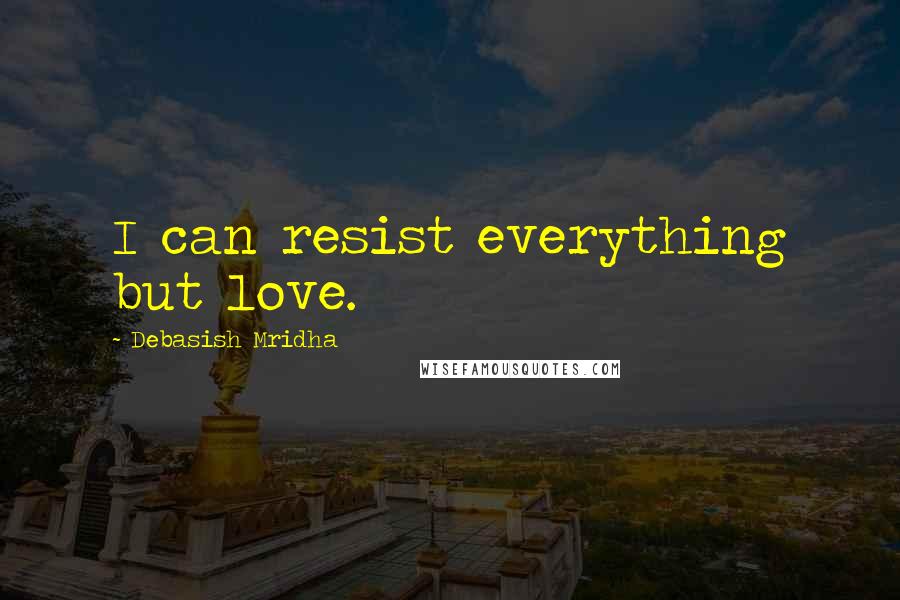 Debasish Mridha Quotes: I can resist everything but love.