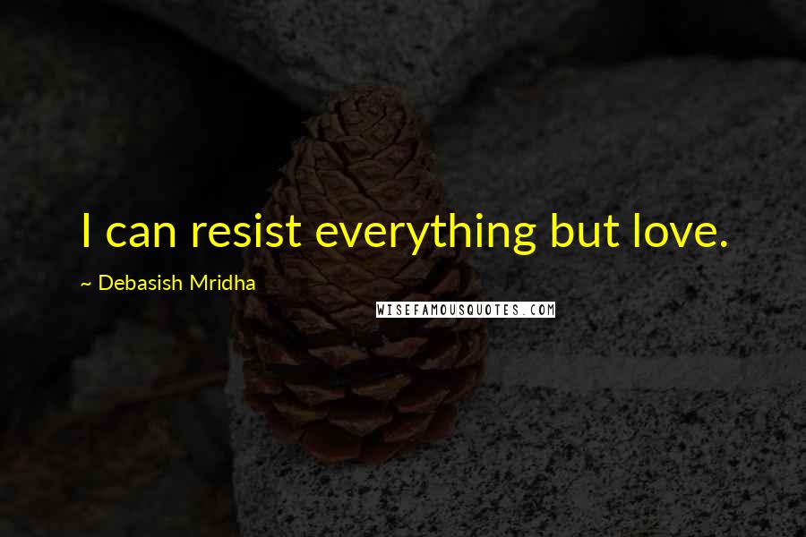 Debasish Mridha Quotes: I can resist everything but love.