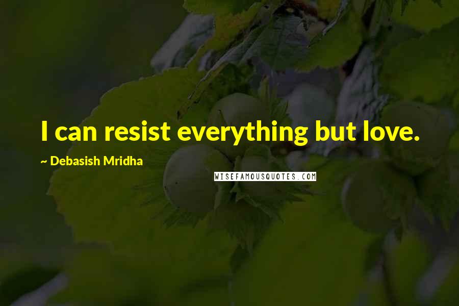 Debasish Mridha Quotes: I can resist everything but love.