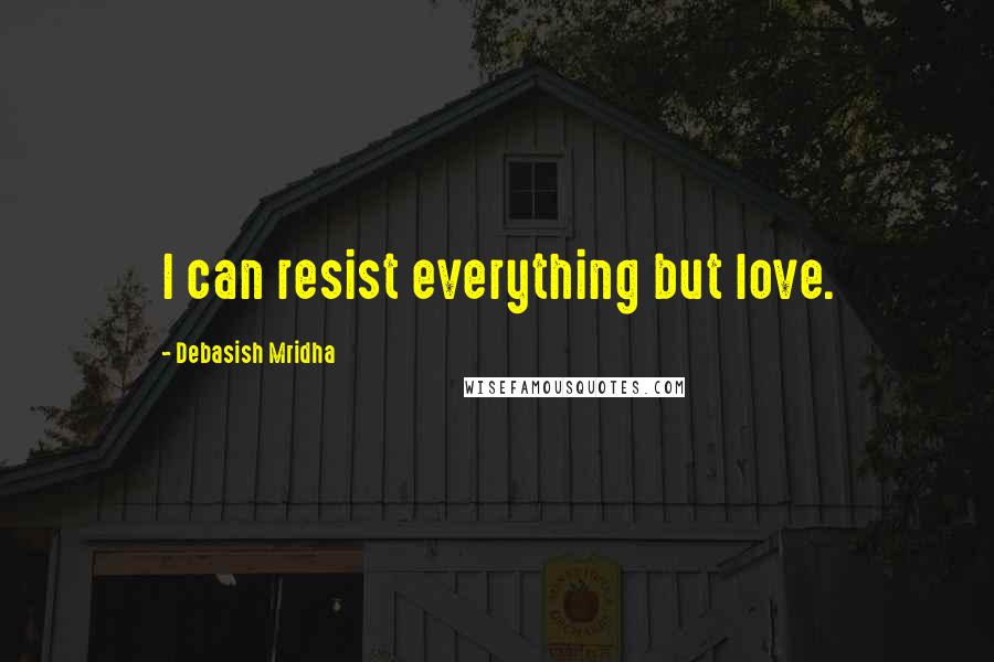 Debasish Mridha Quotes: I can resist everything but love.