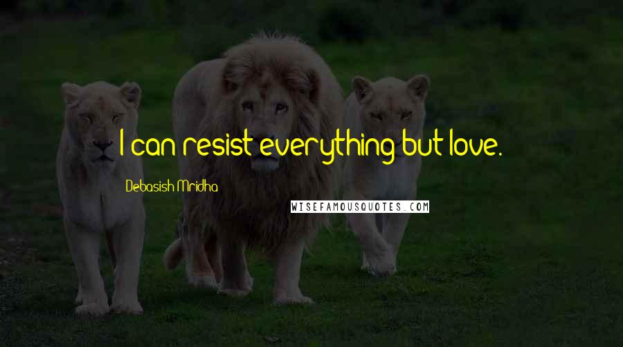 Debasish Mridha Quotes: I can resist everything but love.