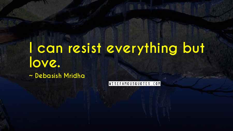 Debasish Mridha Quotes: I can resist everything but love.
