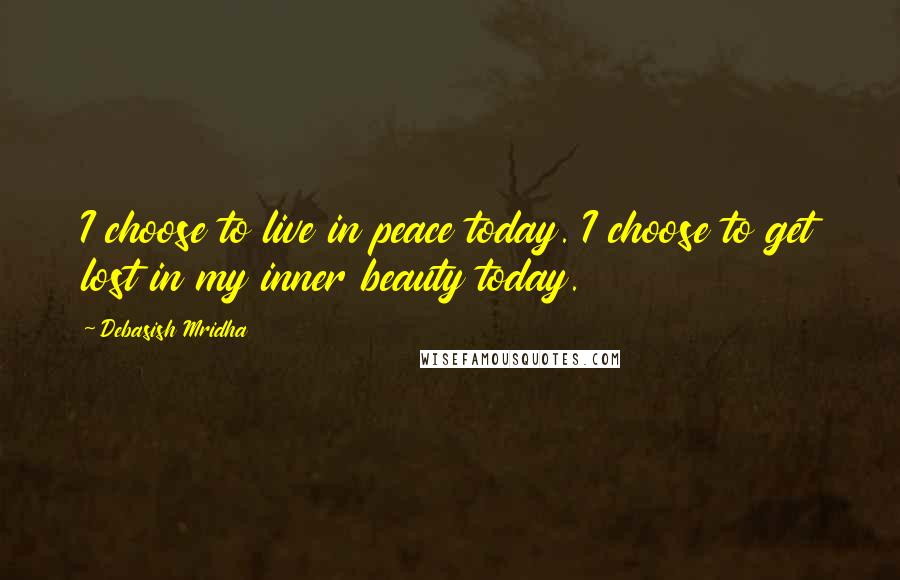 Debasish Mridha Quotes: I choose to live in peace today. I choose to get lost in my inner beauty today.