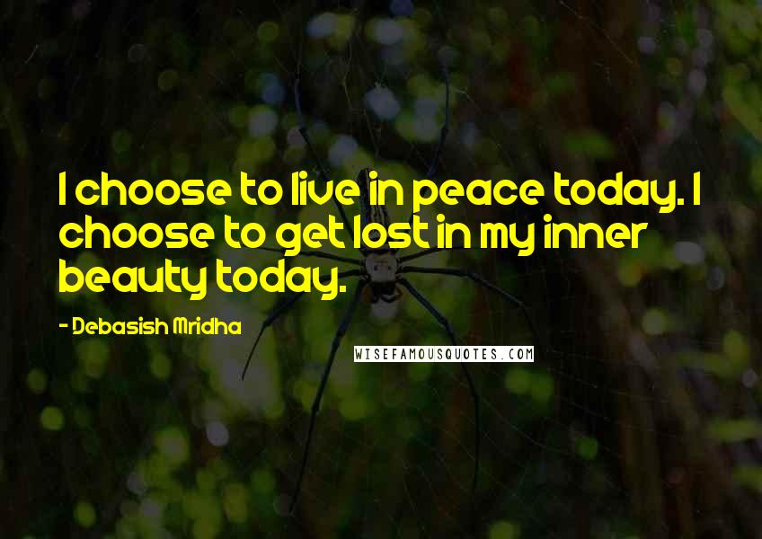 Debasish Mridha Quotes: I choose to live in peace today. I choose to get lost in my inner beauty today.