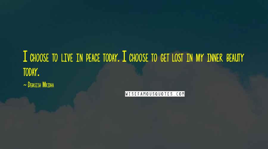 Debasish Mridha Quotes: I choose to live in peace today. I choose to get lost in my inner beauty today.