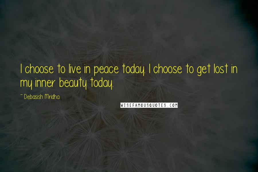 Debasish Mridha Quotes: I choose to live in peace today. I choose to get lost in my inner beauty today.