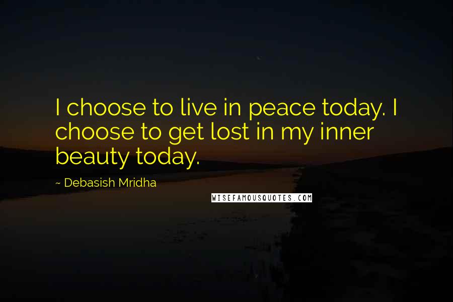 Debasish Mridha Quotes: I choose to live in peace today. I choose to get lost in my inner beauty today.