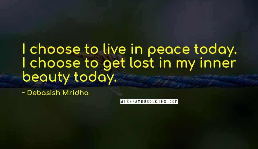 Debasish Mridha Quotes: I choose to live in peace today. I choose to get lost in my inner beauty today.