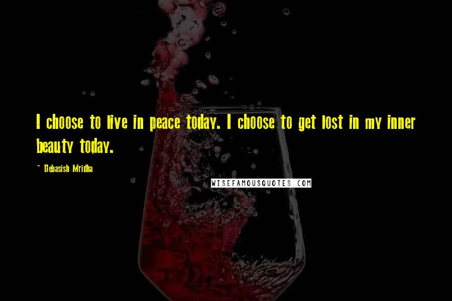 Debasish Mridha Quotes: I choose to live in peace today. I choose to get lost in my inner beauty today.