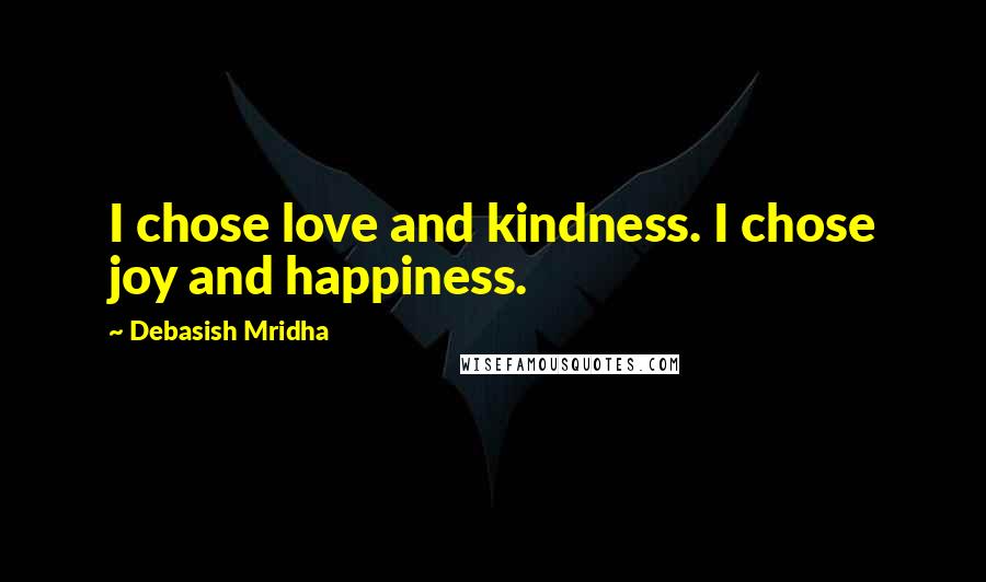 Debasish Mridha Quotes: I chose love and kindness. I chose joy and happiness.
