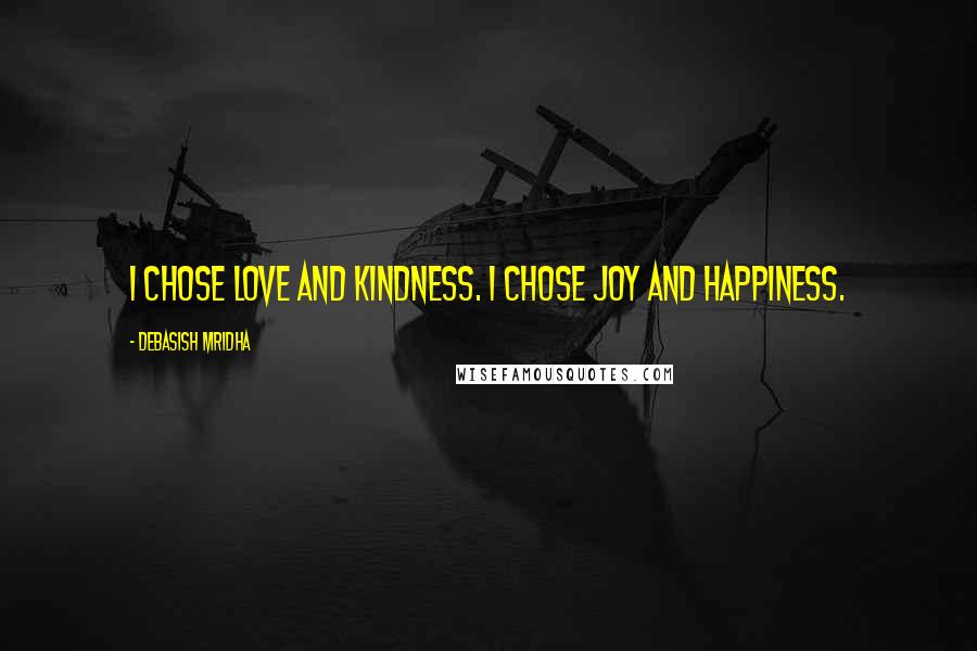 Debasish Mridha Quotes: I chose love and kindness. I chose joy and happiness.