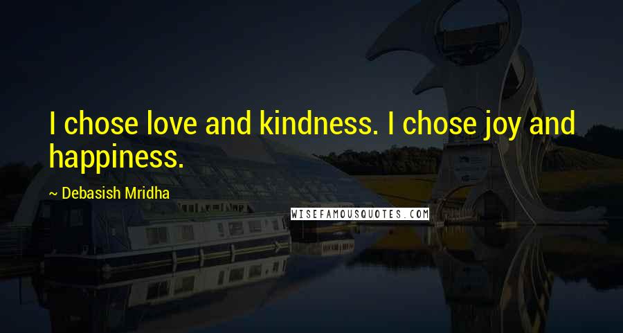 Debasish Mridha Quotes: I chose love and kindness. I chose joy and happiness.