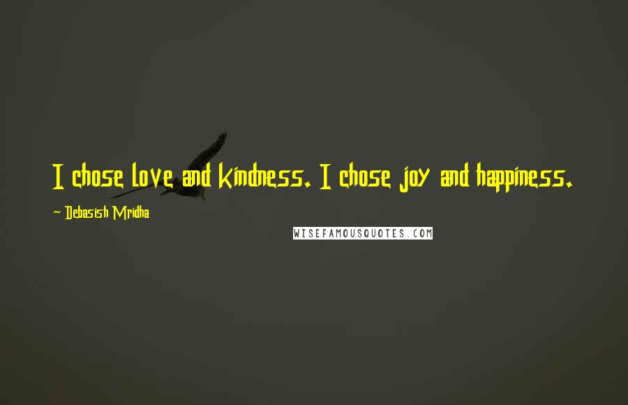 Debasish Mridha Quotes: I chose love and kindness. I chose joy and happiness.