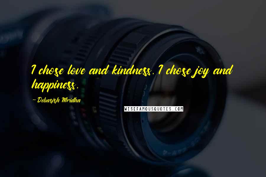 Debasish Mridha Quotes: I chose love and kindness. I chose joy and happiness.
