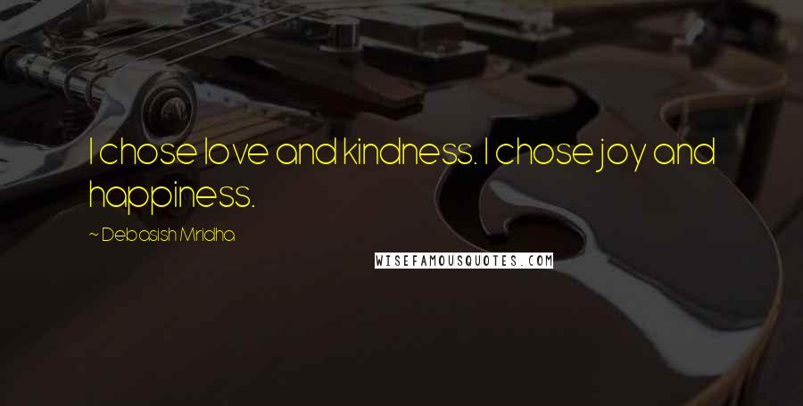 Debasish Mridha Quotes: I chose love and kindness. I chose joy and happiness.