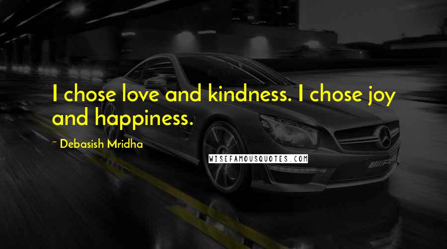 Debasish Mridha Quotes: I chose love and kindness. I chose joy and happiness.