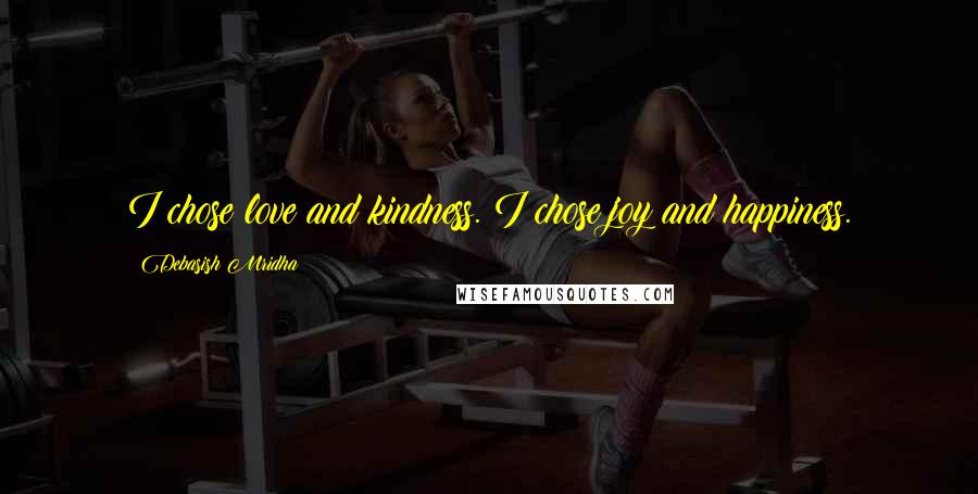Debasish Mridha Quotes: I chose love and kindness. I chose joy and happiness.