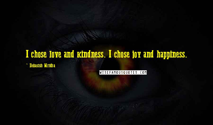 Debasish Mridha Quotes: I chose love and kindness. I chose joy and happiness.