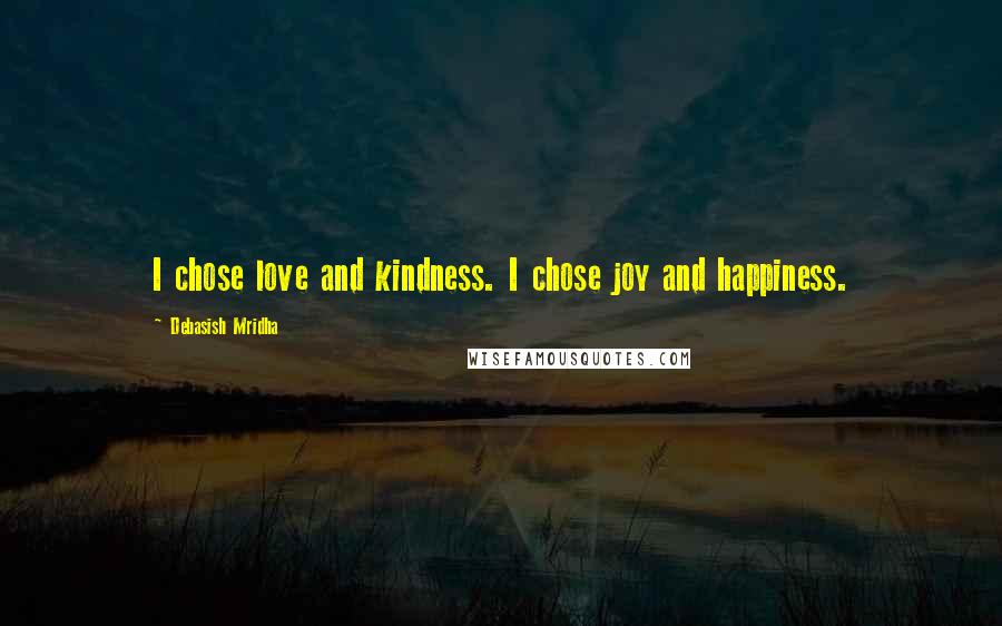 Debasish Mridha Quotes: I chose love and kindness. I chose joy and happiness.