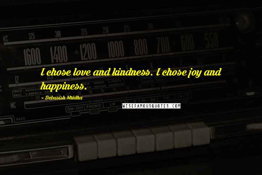 Debasish Mridha Quotes: I chose love and kindness. I chose joy and happiness.