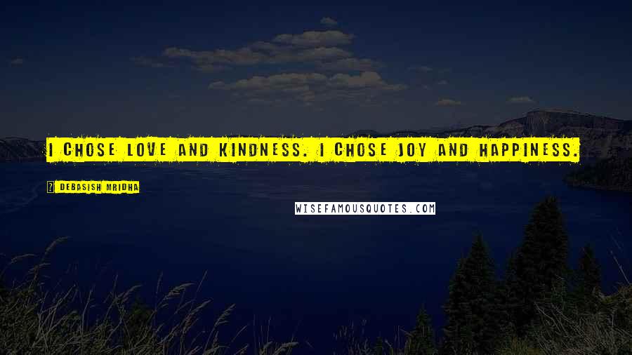 Debasish Mridha Quotes: I chose love and kindness. I chose joy and happiness.