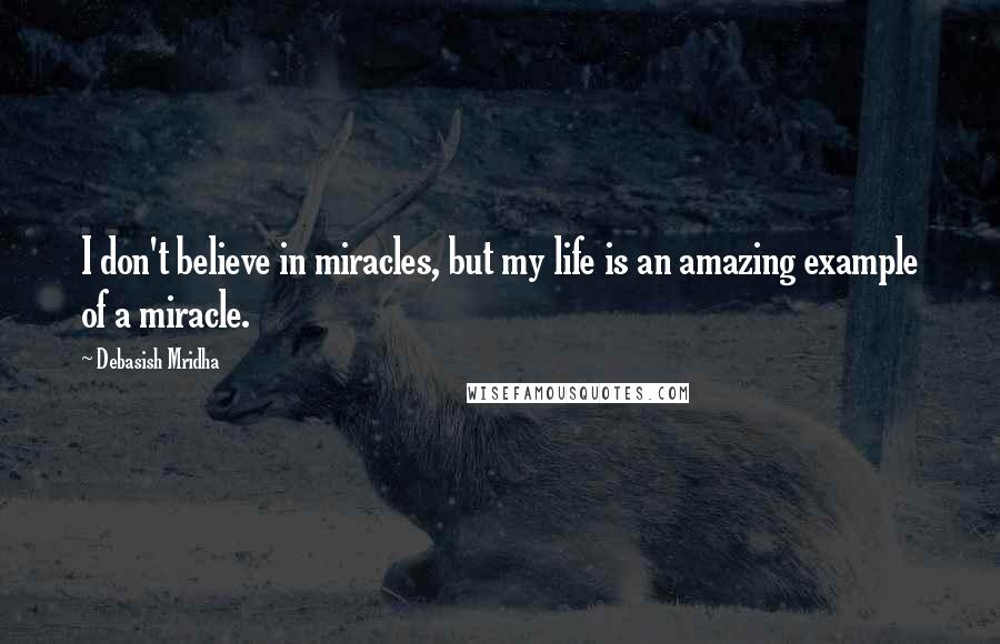 Debasish Mridha Quotes: I don't believe in miracles, but my life is an amazing example of a miracle.