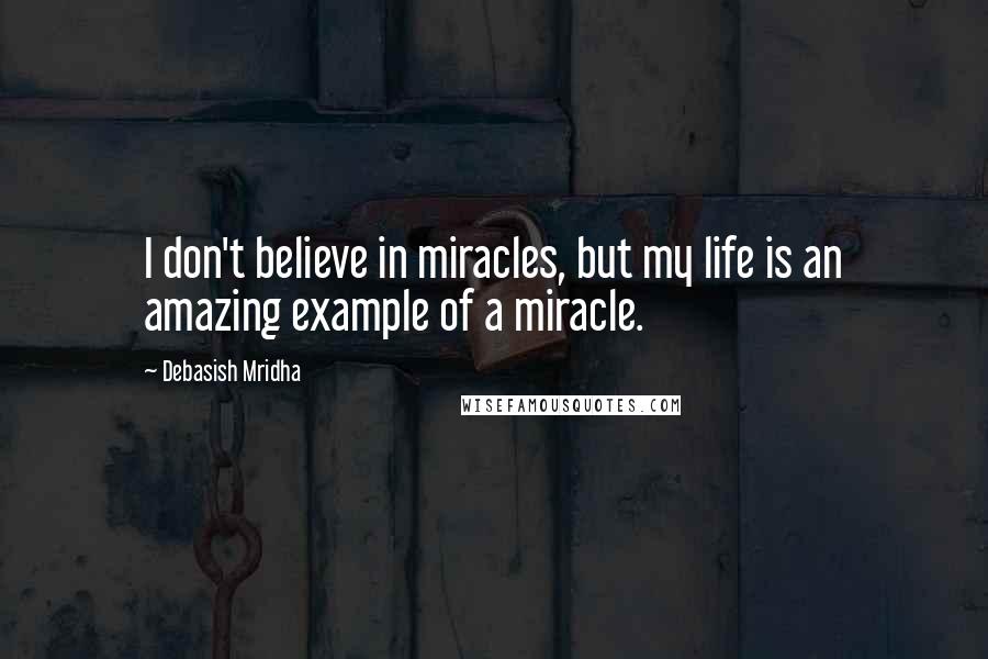 Debasish Mridha Quotes: I don't believe in miracles, but my life is an amazing example of a miracle.