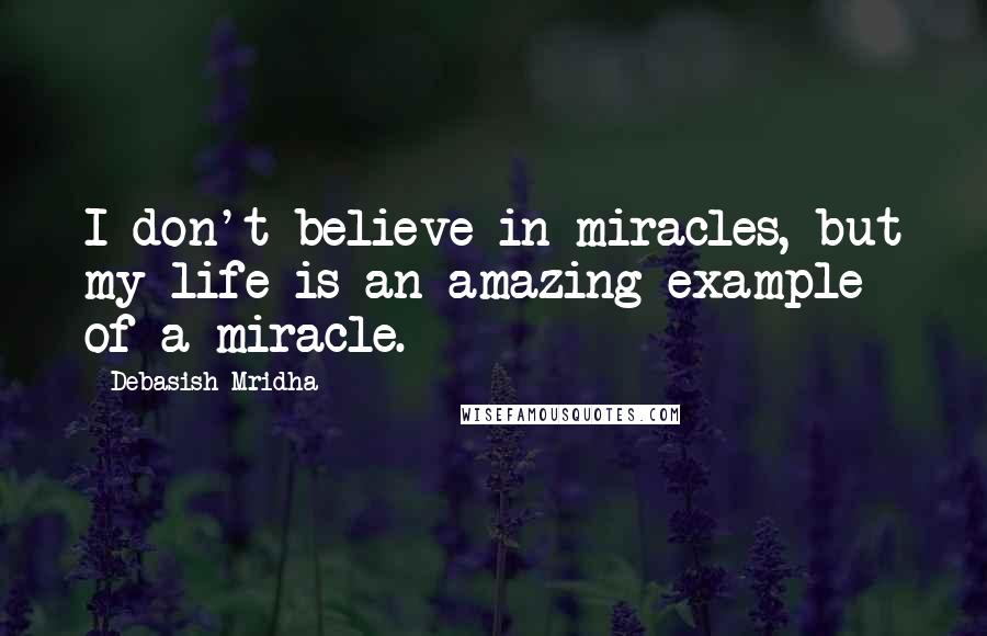 Debasish Mridha Quotes: I don't believe in miracles, but my life is an amazing example of a miracle.