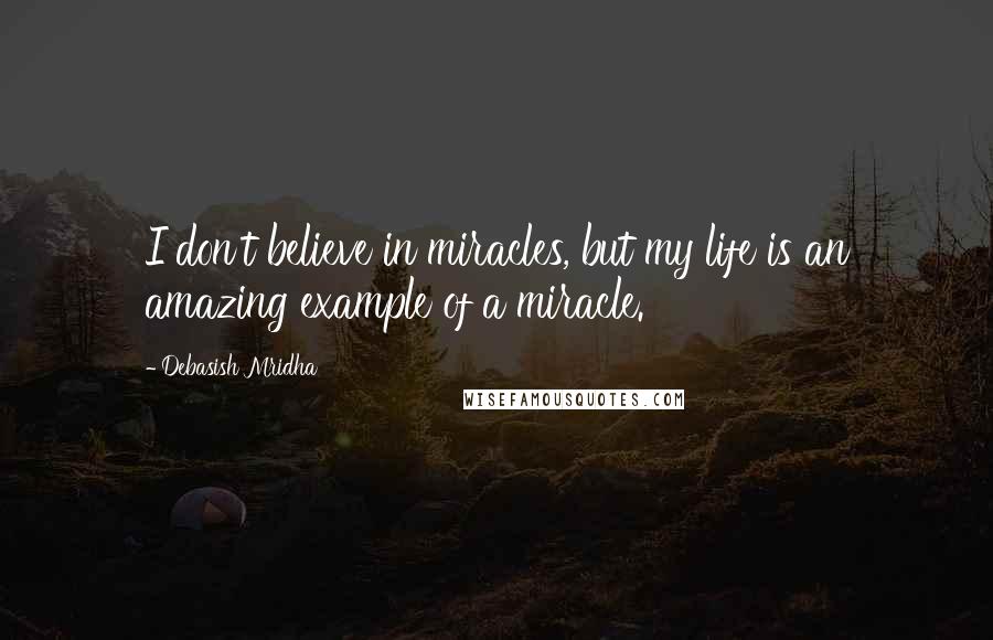 Debasish Mridha Quotes: I don't believe in miracles, but my life is an amazing example of a miracle.