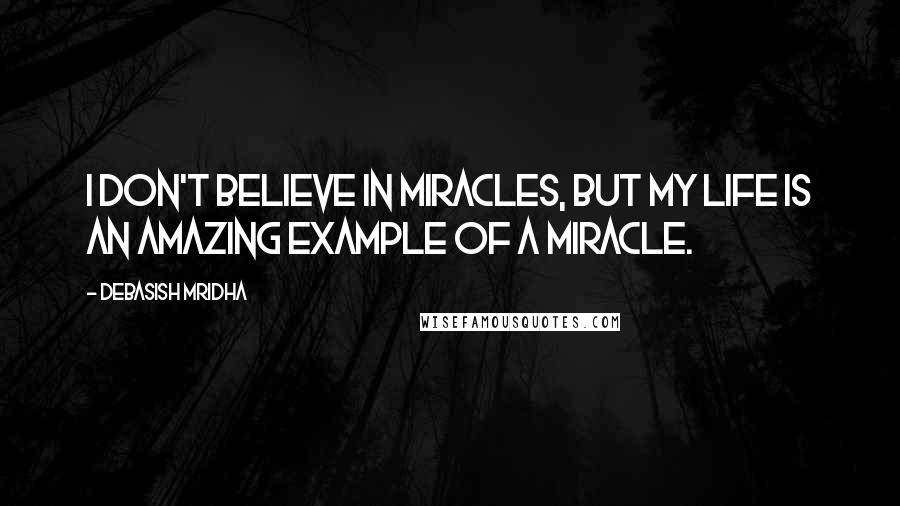 Debasish Mridha Quotes: I don't believe in miracles, but my life is an amazing example of a miracle.