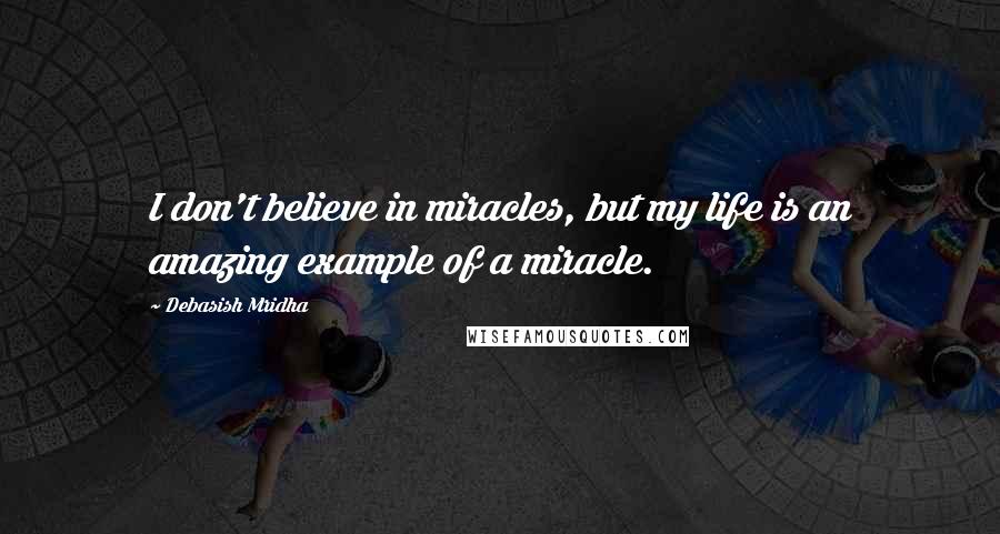 Debasish Mridha Quotes: I don't believe in miracles, but my life is an amazing example of a miracle.