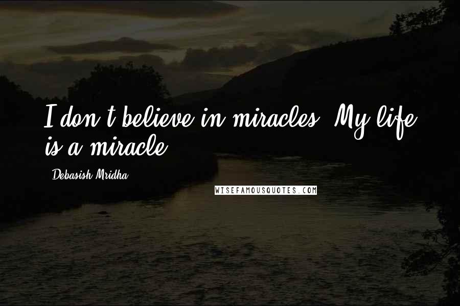 Debasish Mridha Quotes: I don't believe in miracles. My life is a miracle.