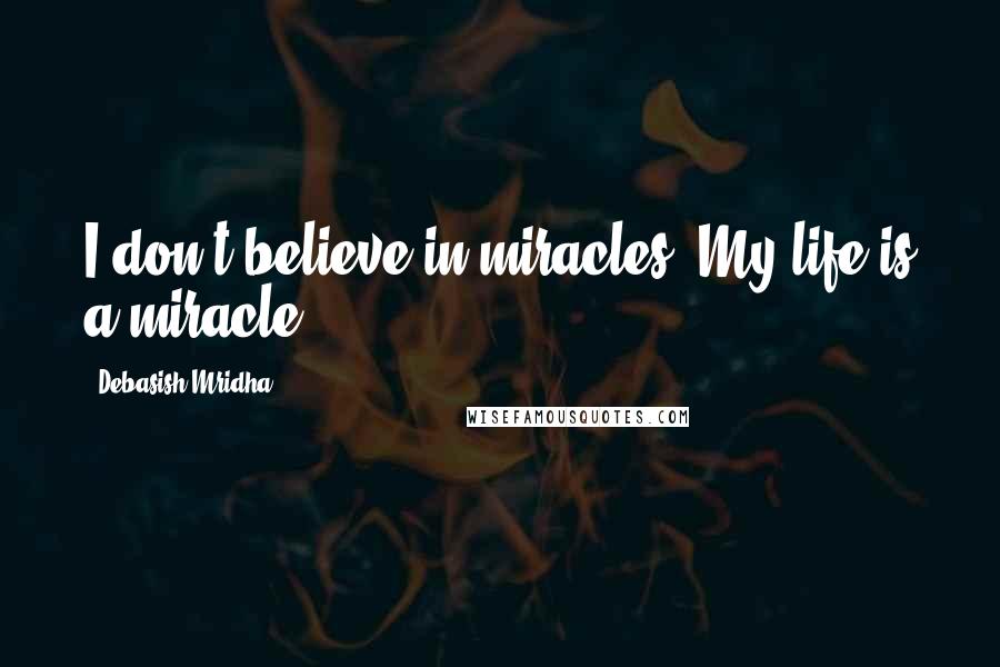 Debasish Mridha Quotes: I don't believe in miracles. My life is a miracle.