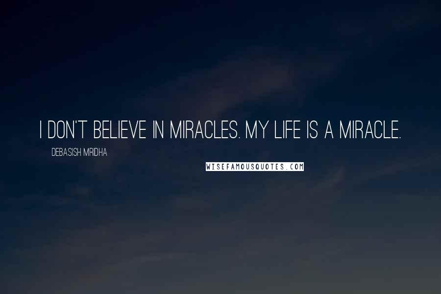 Debasish Mridha Quotes: I don't believe in miracles. My life is a miracle.