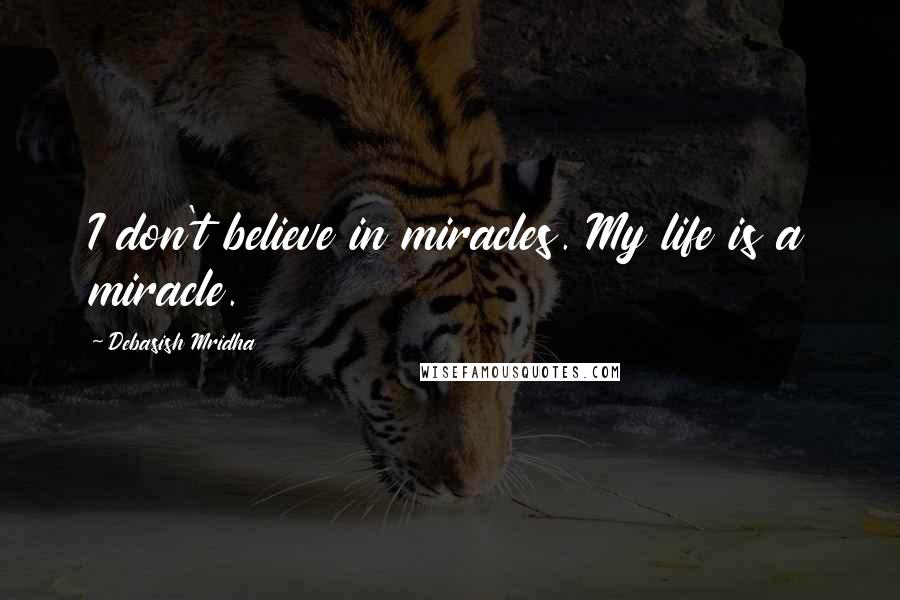 Debasish Mridha Quotes: I don't believe in miracles. My life is a miracle.