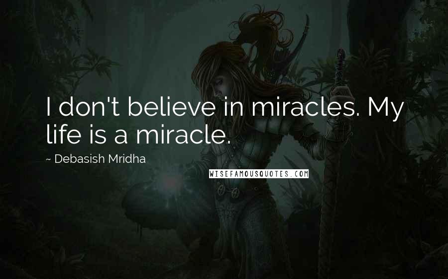 Debasish Mridha Quotes: I don't believe in miracles. My life is a miracle.