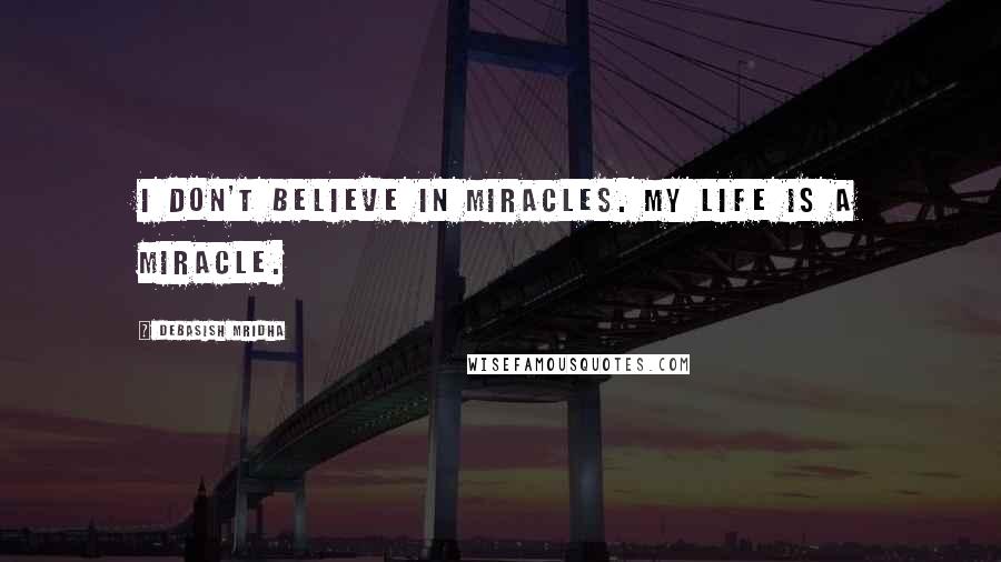 Debasish Mridha Quotes: I don't believe in miracles. My life is a miracle.