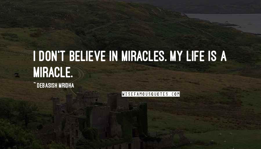 Debasish Mridha Quotes: I don't believe in miracles. My life is a miracle.