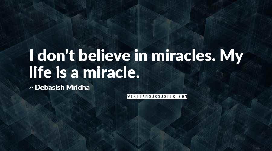 Debasish Mridha Quotes: I don't believe in miracles. My life is a miracle.