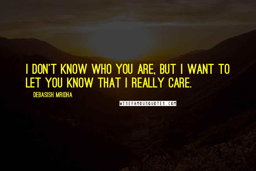 Debasish Mridha Quotes: I don't know who you are, but I want to let you know that I really care.