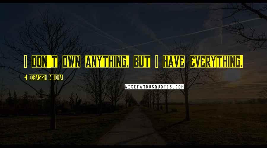Debasish Mridha Quotes: I don't own anything, but I have everything.