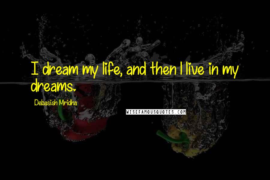 Debasish Mridha Quotes: I dream my life, and then l live in my dreams.