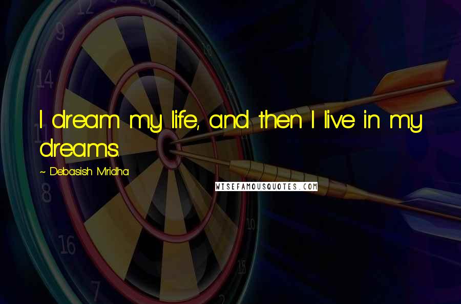 Debasish Mridha Quotes: I dream my life, and then l live in my dreams.