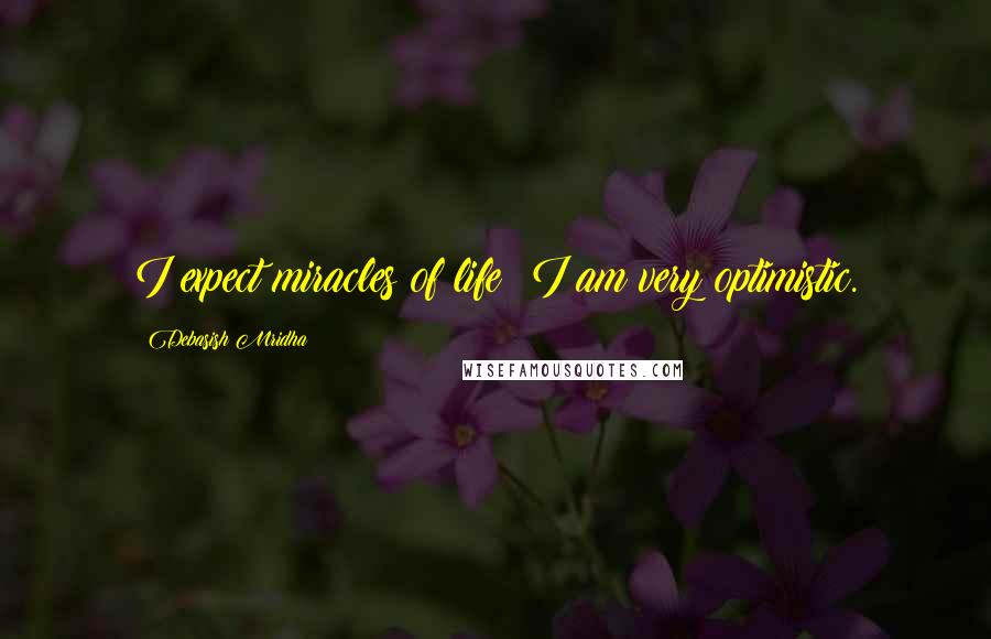 Debasish Mridha Quotes: I expect miracles of life; I am very optimistic.