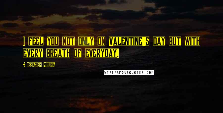 Debasish Mridha Quotes: I feel you not only on Valentine's day but with every breath of everyday.